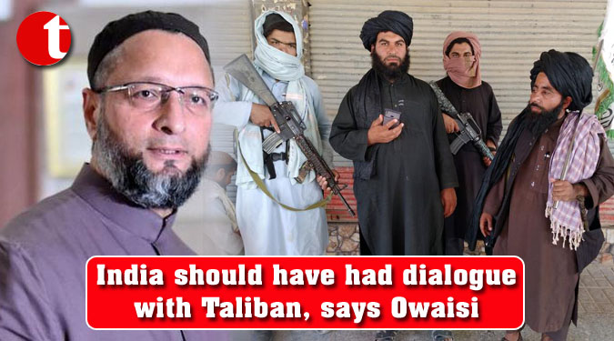 India should have had dialogue with Taliban, says Owaisi