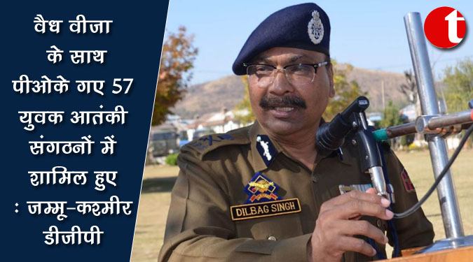वैध वीजा के साथ पीओके गए 57 युवक आतंकी संगठनों में शामिल हुए : जम्मू-कश्मीर डीजीपी
