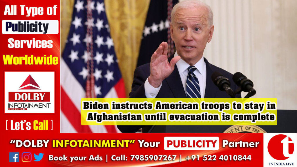 Biden instructs American troops to stay in Afghanistan until evacuation is complete