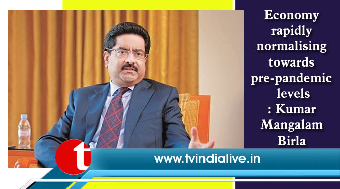 Economy rapidly normalising towards pre-pandemic levels: Kumar Mangalam Birla