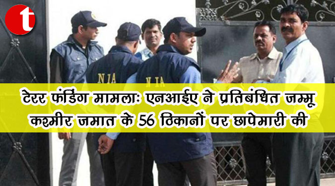 टेरर फंडिंग मामला : एनआईए ने प्रतिबंधित जम्मू-कश्मीर जमात के 56 ठिकानों पर छापेमारी की