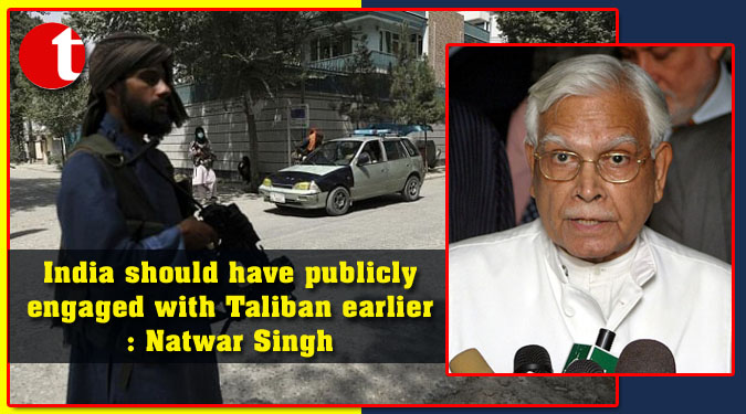 India should have publicly engaged with Taliban earlier: Natwar Singh