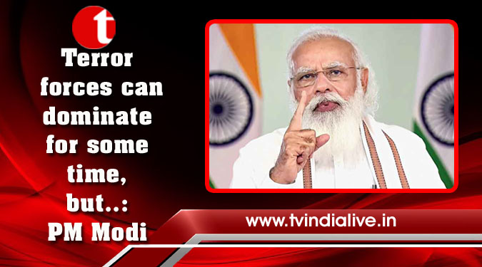 Terror forces can dominate for some time, but..: PM Modi