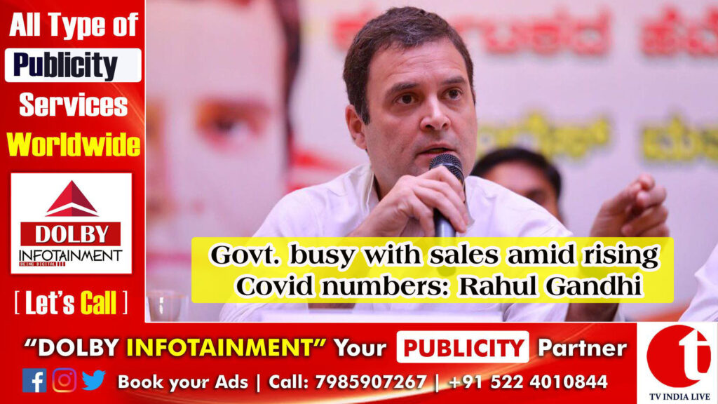 Govt. busy with sales amid rising Covid numbers: Rahul Gandhi