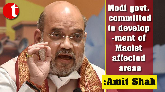 Modi govt. committed to development of Maoist affected areas: Amit Shah