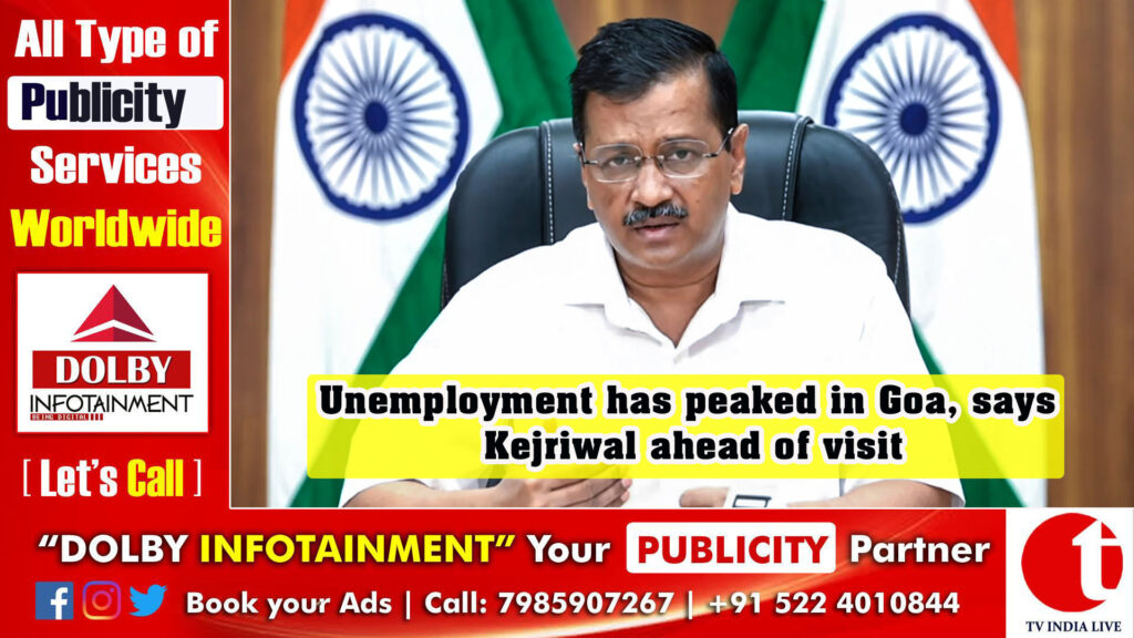 Unemployment has peaked in Goa, says Kejriwal ahead of visit