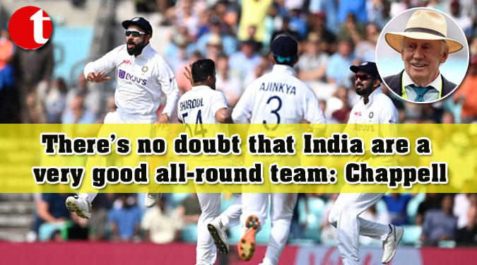 There’s no doubt that India are a very good all-round team: Chappell