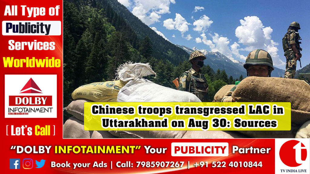 Chinese troops transgressed LAC in Uttarakhand on Aug 30: Sources