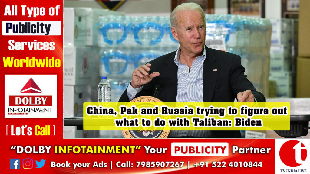 China, Pak and Russia trying to figure out what to do with Taliban: Biden