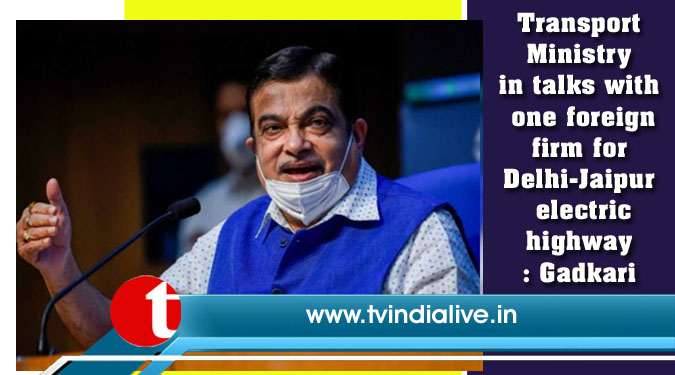 Transport Ministry in talks with one foreign firm for Delhi-Jaipur electric highway: Gadkari
