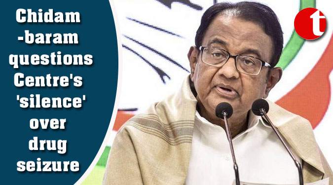 Chidambaram questions Centre's 'silence' over drug seizure