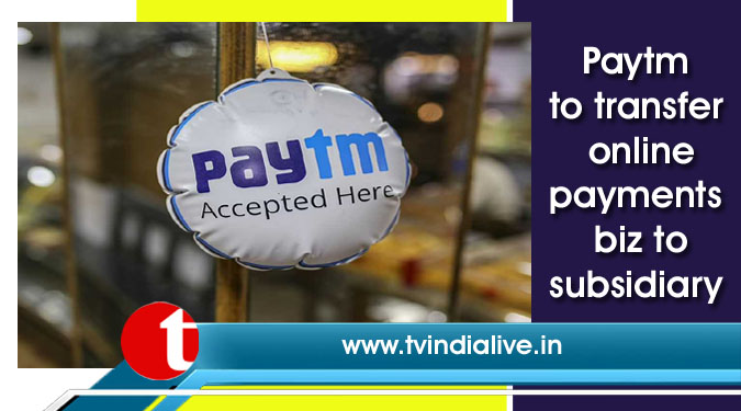 Paytm to transfer online payments biz to subsidiary