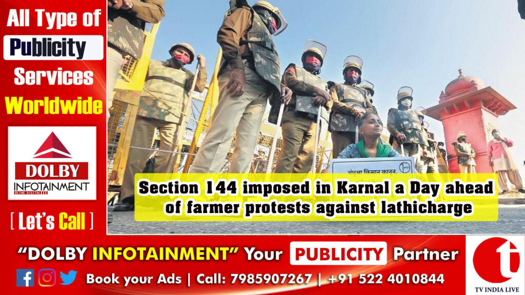 Section 144 imposed in Karnal a Day ahead of farmer protests against lathicharge