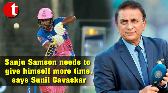 Sanju Samson needs to give himself more time, says Sunil Gavaskar