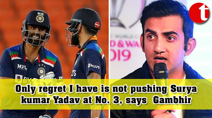 Only regret I have is not pushing Suryakumar Yadav at No. 3, says  Gambhir