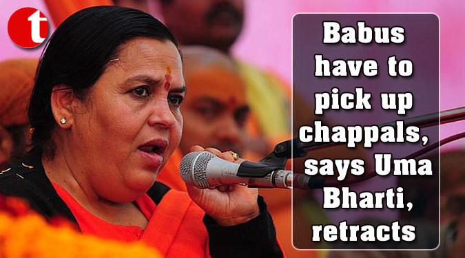 Babus have to pick up chappals, says Uma Bharti, retracts