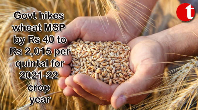 Govt hikes wheat MSP by Rs 40 to Rs 2,015 per quintal for 2021-22 crop year