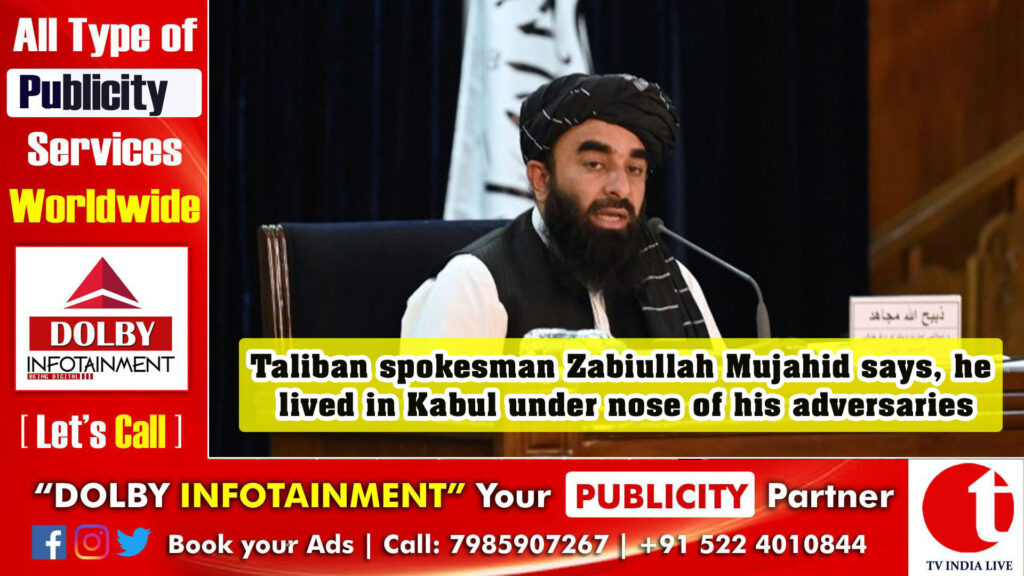 Taliban spokesman Zabiullah Mujahid says, he lived in Kabul under nose of his adversaries