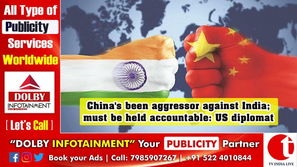 China’s been aggressor against India; must be held accountable: US diplomat