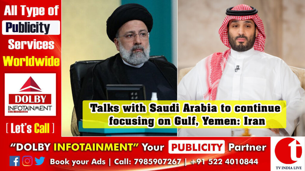 Talks with Saudi Arabia to continue focusing on Gulf, Yemen: Iran