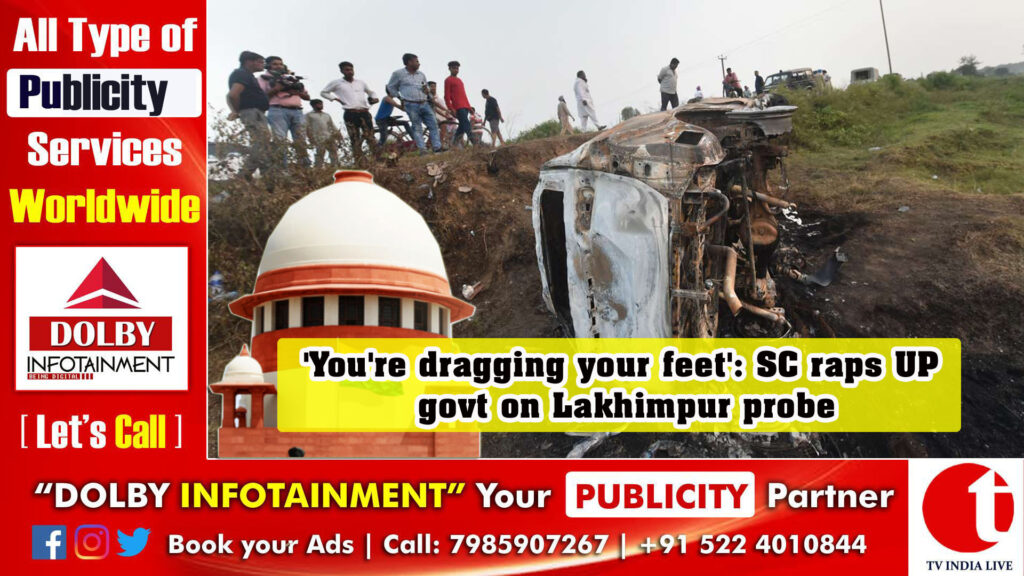 ‘You’re dragging your feet’: SC raps UP govt on Lakhimpur probe