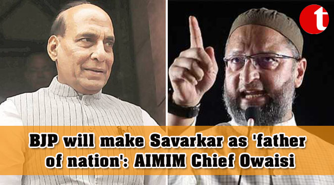 BJP will make Savarkar as 'father of nation': AIMIM Chief Owaisi