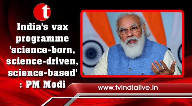 India's vax programme 'science-born, science-driven, science-based': PM Modi