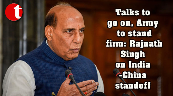 Talks to go on, Army to stand firm: Rajnath Singh on India-China standoff