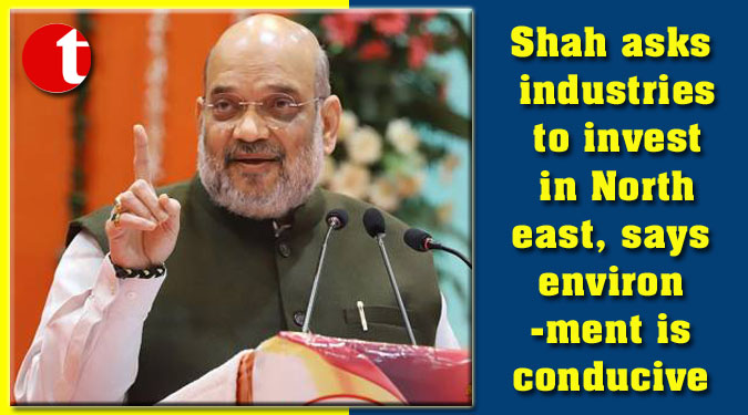 Shah asks industries to invest in Northeast, says environment is conducive