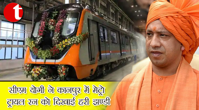 सीएम योगी ने कानपुर में मेट्रो ट्रायल रन को दिखाई हरी झण्डी