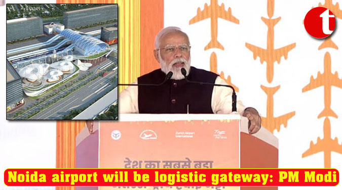 Noida airport will be logistic gateway: PM Modi