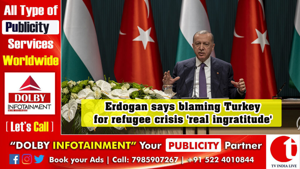 Erdogan says blaming Turkey for refugee crisis ‘real ingratitude’