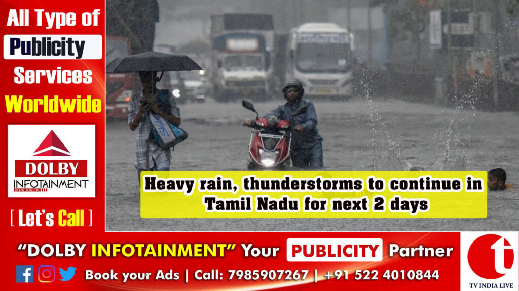 Heavy rain, thunderstorms to continue in Tamil Nadu for next 2 days