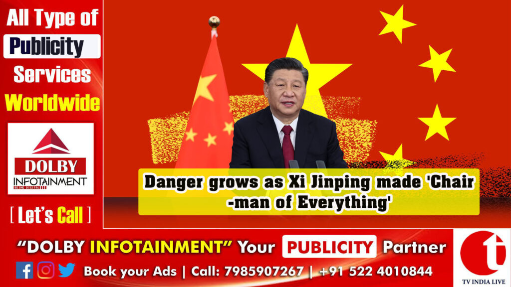 Danger grows as Xi Jinping made ‘Chairman of Everything’
