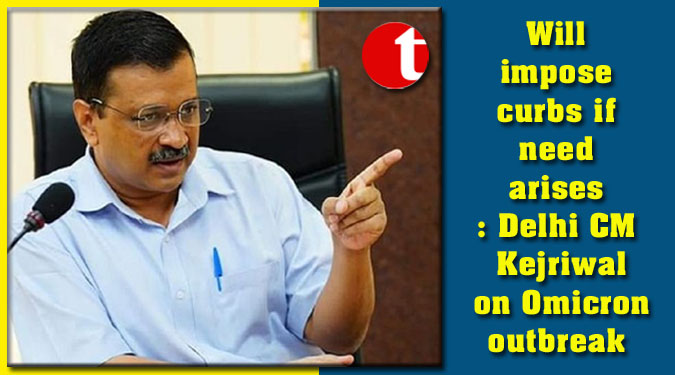 Will impose curbs if need arises: Delhi CM Kejriwal on Omicron outbreak