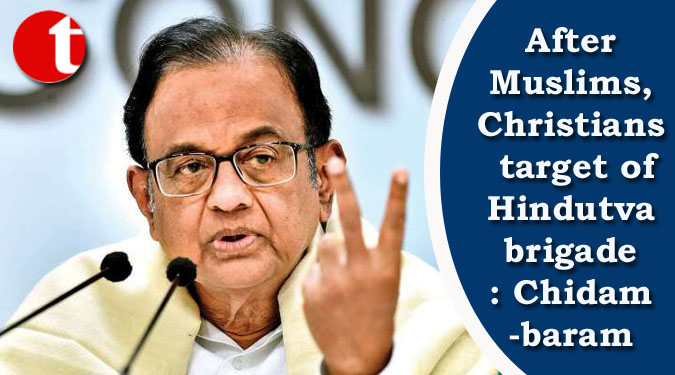 After Muslims, Christians target of Hindutva brigade: Chidambaram