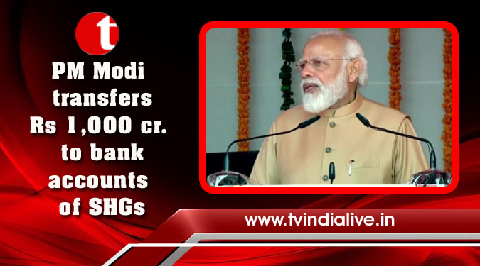 PM Modi transfers Rs 1,000 cr. to bank accounts of SHGs