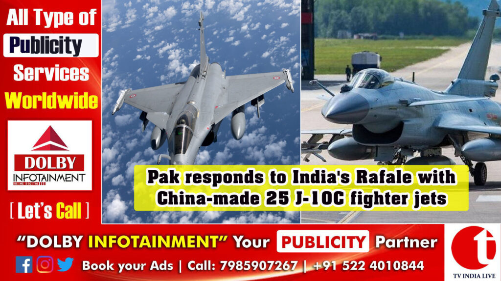 Pak responds to India’s Rafale with China-made 25 J-10C fighter jets