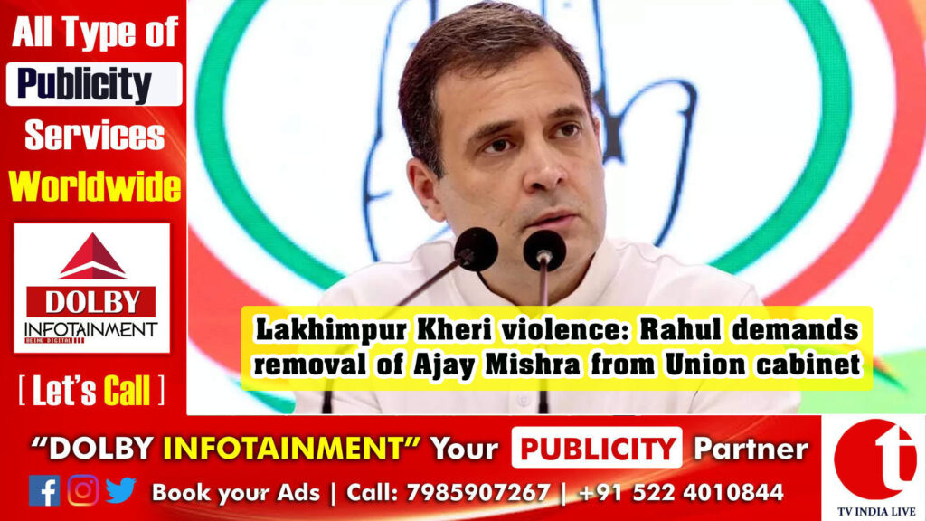 Lakhimpur Kheri violence: Rahul demands removal of Ajay Mishra from Union cabinet