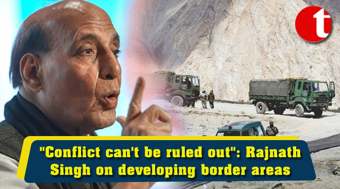 "Conflict can't be ruled out": Rajnath Singh on developing border areas