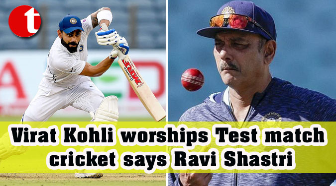 Virat Kohli worships Test match cricket, says Ravi Shastri