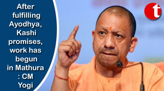 After fulfilling Ayodhya, Kashi promises, work has begun in Mathura: CM Yogi