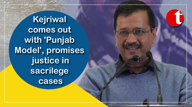 Kejriwal comes out with ‘Punjab Model’, promises justice in sacrilege cases