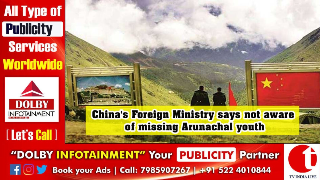 China’s Foreign Ministry says not aware of missing Arunachal youth