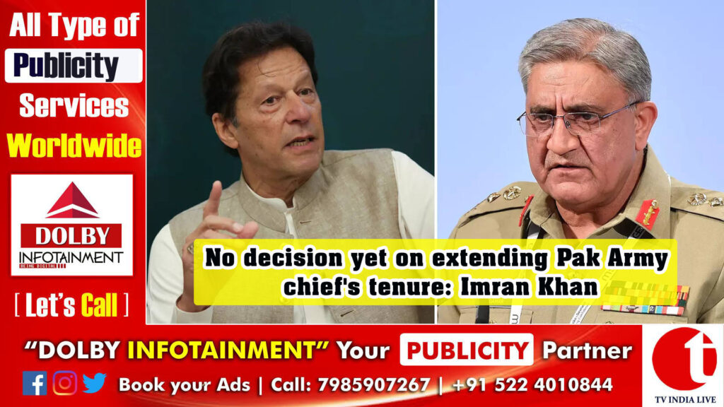 No decision yet on extending Pak Army chief’s tenure: Imran Khan