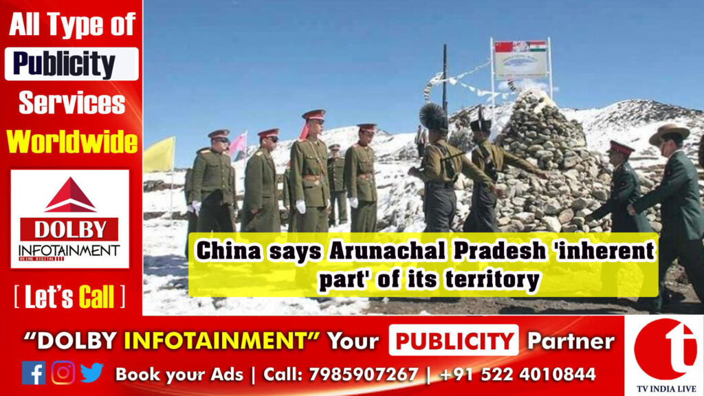 China says Arunachal Pradesh ‘inherent part’ of its territory