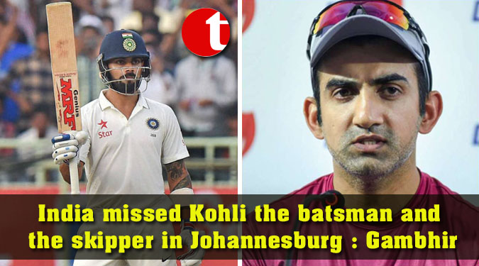 India missed Kohli the batsman and the skipper in Johannesburg: Gambhir