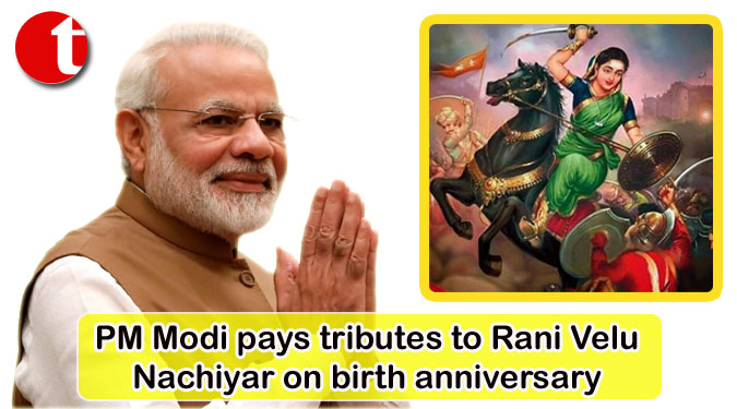 PM Modi pays tributes to Rani Velu Nachiyar on birth anniversary