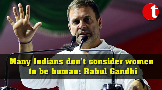 Many Indians don’t consider women to be human: Rahul Gandhi