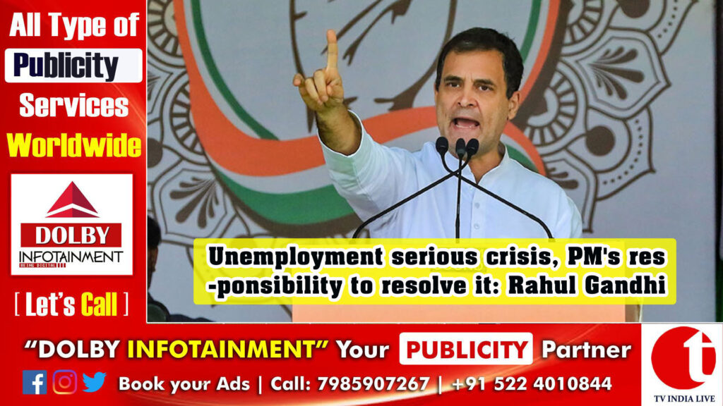 Unemployment serious crisis, PM’s responsibility to resolve it: Rahul Gandhi